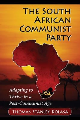 The South African Communist Party: Adapting to Thrive in a Post-Communist Age by Kolasa, Thomas Stanley
