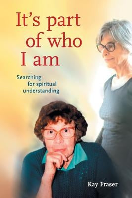 It's Part of Who I Am: Searching for Spiritual Understanding by Fraser, Kay