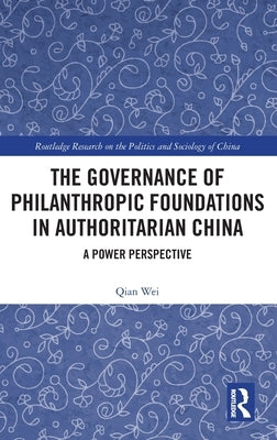 The Governance of Philanthropic Foundations in Authoritarian China: A Power Perspective by Wei, Qian