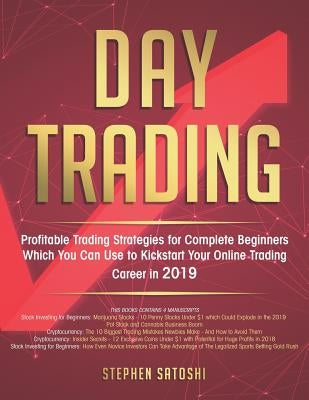 Day Trading: Profitable Trading Strategies for Complete Beginners Which You Can Use to Kickstart Your Online Trading Career in 2019 by Satoshi, Stephen