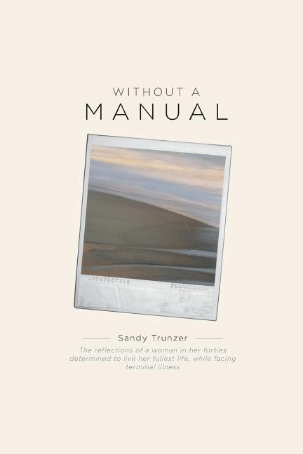 Without a Manual: The reflections of a woman in her forties determined to live her fullest life, while facing terminal illness by Trunzer, Sandy