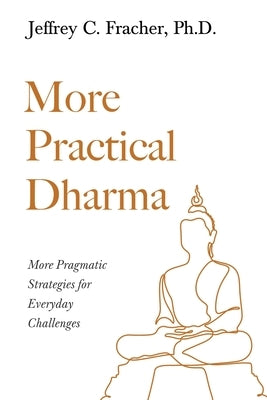 More Practical Dharma: More Pragmatic Strategies for Everyday Challenges by Fracher, Jeffrey C.