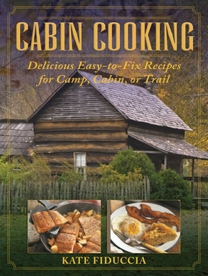Cabin Cooking: Delicious Easy-To-Fix Recipes for Camp Cabin or Trail by Fiduccia, Kate