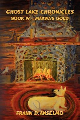 Ghost Lake Chronicles: Book IV - Makwa's Gold by Anselmo, Frank D.