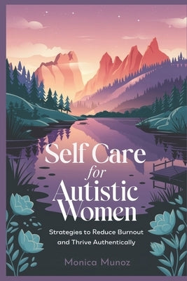 Self Care for Autistic Women: Strategies to Reduce Burnout and Thrive Authentically by Munoz, Monica