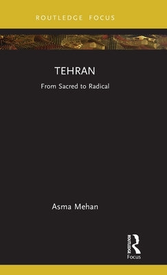 Tehran: From Sacred to Radical by Mehan, Asma