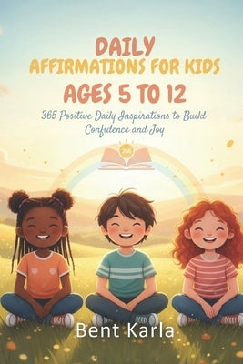 Daily Affirmations for Kids 2026 Ages 5 to 12: 365 Positive Daily Inspirations to Build Confidence and Joy by Karla, Bent