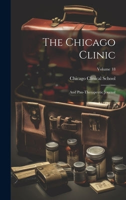 The Chicago Clinic: And Pan-therapeutic Journal; Volume 18 by Chicago (Ill ) Clinical School