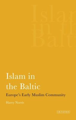 Islam in the Baltic: Europe's Early Muslim Community by Norris, Harry