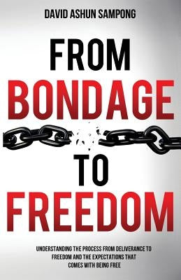 From Bondage to Freedom: Understanding the process from deliverance to freedom and the expectations that come with being free. by Peoples, Sandra