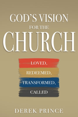 God's Vision for the Church: Loved, Redeemed, Transformed, Called by Prince, Derek