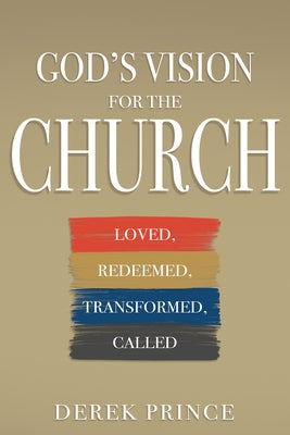 God's Vision for the Church: Loved, Redeemed, Transformed, Called by Prince, Derek