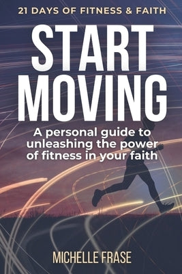Start Moving: 21 Days of Fitness & Faith by Frase, Michelle