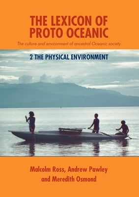 The Lexicon of Proto Oceanic: The culture and environment of ancestral Oceanic society: 2 The physical environment by Ross, Malcolm