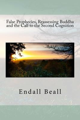 False Prophecies, Reassessing Buddha, and the Call to the Second Cognition by Beall, Endall