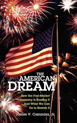 The American Dream: How the Free-Market Economy Is Eroding It and What We Can Do to Restore It by Cammisa Jr, James V.