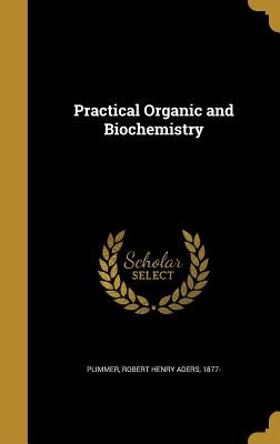 Practical Organic and Biochemistry by Plimmer, Robert Henry Aders 1877-