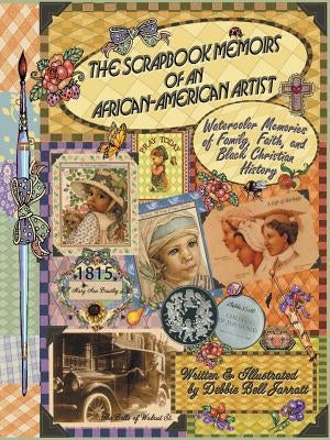 The Scrapbook Memoirs of an African-American Artist: Watercolor Memories of Family, Faith, and Black Christian History by Bell Jarratt, Debbie