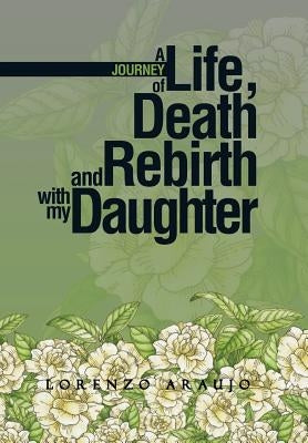A Journey of Life, Death and Rebirth with My Daughter by Araujo, Lorenzo