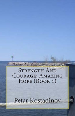 Strength And Courage: Amazing Hope (Book 1) by Kostadinov, Petar