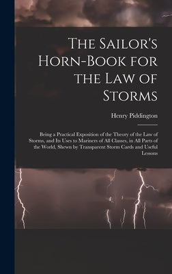 The Sailor's Horn-Book for the Law of Storms: Being a Practical Exposition of the Theory of the Law of Storms, and Its Uses to Mariners of All Classes by Piddington, Henry
