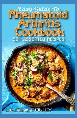 Easy Guide To Rheumatoid Arthritis Cookbook: 50+ Homemade, Delectable, Assorted, Quick and Easy to prepare recipes for curing and preventing Rheumatoi by Finley, Denise