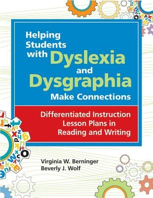 Helping Students with Dyslexia and Dysgraphia Make Connections: Differentiated Instruction Lesson Plans in Reading and Writing by Berninger, Virginia W.