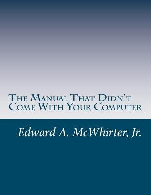 The Manual That Didn't Come With Your Computer (But Should Have): version 1.0 by McWhirter, Edward A., Jr.