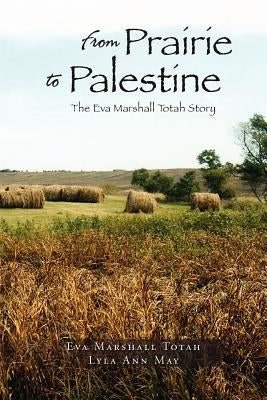 From Prairie to Palestine: The Eva Marshall Totah Story by May, Lyla Ann