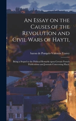 An Essay on the Causes of the Revolution and Civil Wars of Hayti,: Being a Sequel to the Political Remarks Upon Certain French Publications and Journa by Vastey, Pompée-Valentin Baron de