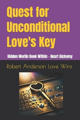 Quest for Unconditional Love's Key: Hidden Merlin Book Within - Heart Alchemy by Anderson Love Wins, Robert