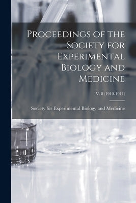 Proceedings of the Society for Experimental Biology and Medicine; v. 8 (1910-1911) by Society for Experimental Biology and