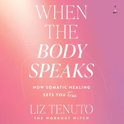 When the Body Speaks: How Somatic Healing Sets You Free by Tenuto, Liz