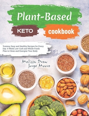 Plant-Based Keto Cookbook: Yummy, Easy and Healthy Recipes for Every Day. 4-Week Low-Carb and Whole Foods Plan to Clean and Energize Your Body by Moore, Jorge