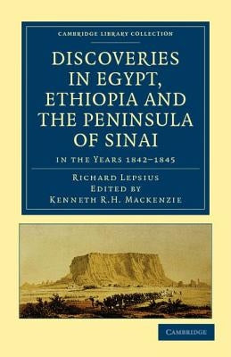 Discoveries in Egypt, Ethiopia and the Peninsula of Sinai: In the Years 1842-1845, During the Mission Sent Out by His Majesty Frederick William IV of by Lepsius, Richard