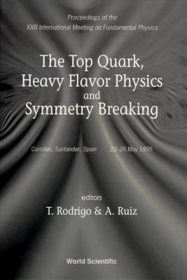 Top Quark, Heavy Flavor Physics and Symmetry Breaking, the - Proceedings of the XXIII International Meeting on Fundamental Physics by Rodrigo, Teresa