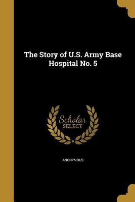 The Story of U.S. Army Base Hospital No. 5 by Anonymous