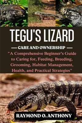 Tegus Lizard: A Comprehensive Beginner's Guide to Caring for, Feeding, Breeding, Grooming, Habitat Management, Health, and Practical Strategies by Michael, Lawrence