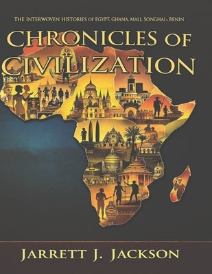 Chronicles of Civilization: The Interwoven Histories of Egypt, Ghana, Mali, Songhai and Benin by Jackson, Jarrett J.