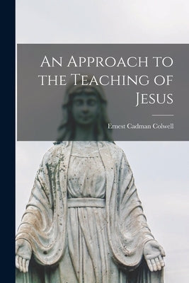 An Approach to the Teaching of Jesus by Colwell, Ernest Cadman 1901-