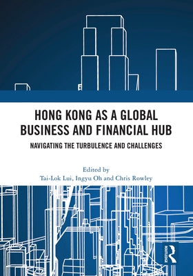Hong Kong as a Global Business and Financial Hub: Navigating the Turbulence and Challenges by Lui, Tai-Lok