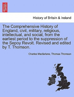 The Comprehensive History of England, civil, military, religious, intellectual, and social, from the earliest period to the suppression of the Sepoy R by MacFarlane, Charles