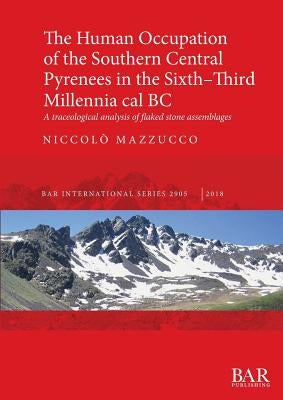 The Human Occupation of the Southern Central Pyrenees in the Sixth-Third Millennia cal BC: A traceological analysis of flaked stone assemblages by Mazzucco, Niccolò