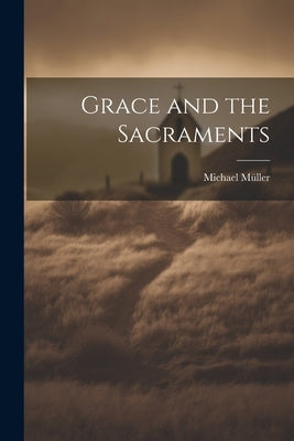 Grace and the Sacraments by M?ler, Michael 1825-1899