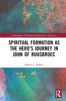 Spiritual Formation as the Hero's Journey in John of Ruusbroec by Pelfrey, Robert