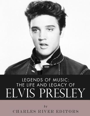 Legends of Music: The Life and Legacy of Elvis Presley by Charles River Editors
