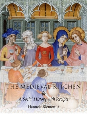 The Medieval Kitchen: A Social History with Recipes by Klemettilä, Hannele