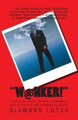 W@nker!: A practical guide for men to enhanced erotic practice and superior pleasure. by Lotus, Diamond