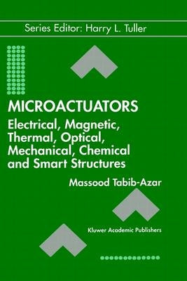 Microactuators: Electrical, Magnetic, Thermal, Optical, Mechanical, Chemical & Smart Structures by Tabib-Azar, Massood