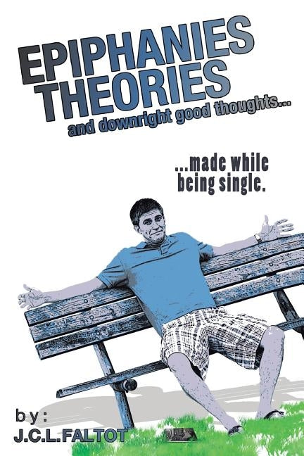 Epiphanies, Theories, and Downright Good Thoughts...: ...Made While Being Single. by Faltot, J. C. L.